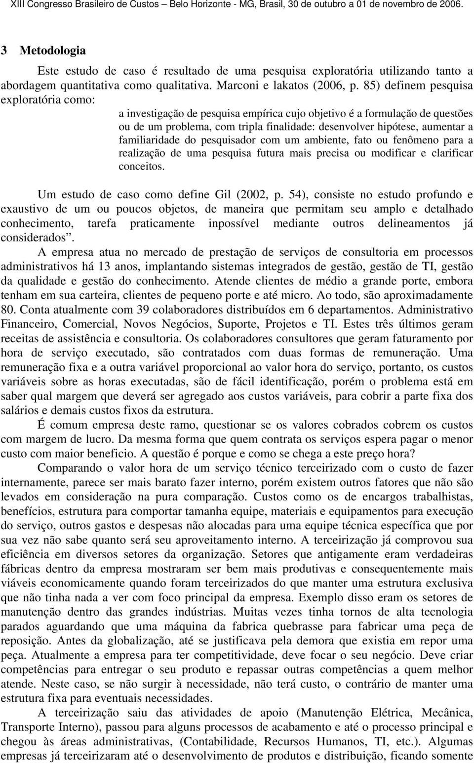 familiaridade do pesquisador com um ambiente, fato ou fenômeno para a realização de uma pesquisa futura mais precisa ou modificar e clarificar conceitos. Um estudo de caso como define Gil (2002, p.