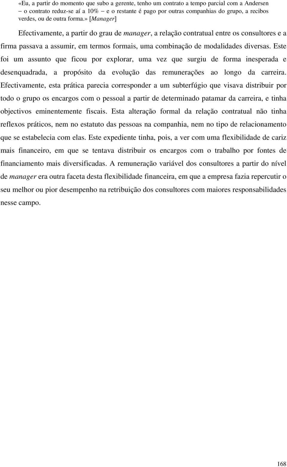 Este foi um assunto que ficou por explorar, uma vez que surgiu de forma inesperada e desenquadrada, a propósito da evolução das remunerações ao longo da carreira.