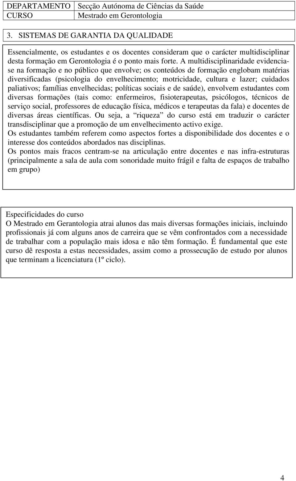 A multidisciplinaridade evidenciase na formação e no público que envolve; os conteúdos de formação englobam matérias diversificadas (psicologia do envelhecimento; motricidade, cultura e lazer;