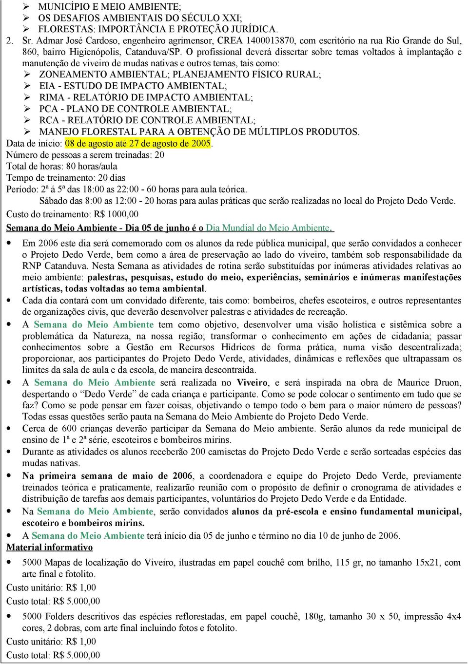 O profissional deverá dissertar sobre temas voltados à implantação e manutenção de viveiro de mudas nativas e outros temas, tais como: ZONEAMENTO AMBIENTAL; PLANEJAMENTO FÍSICO RURAL; EIA - ESTUDO DE