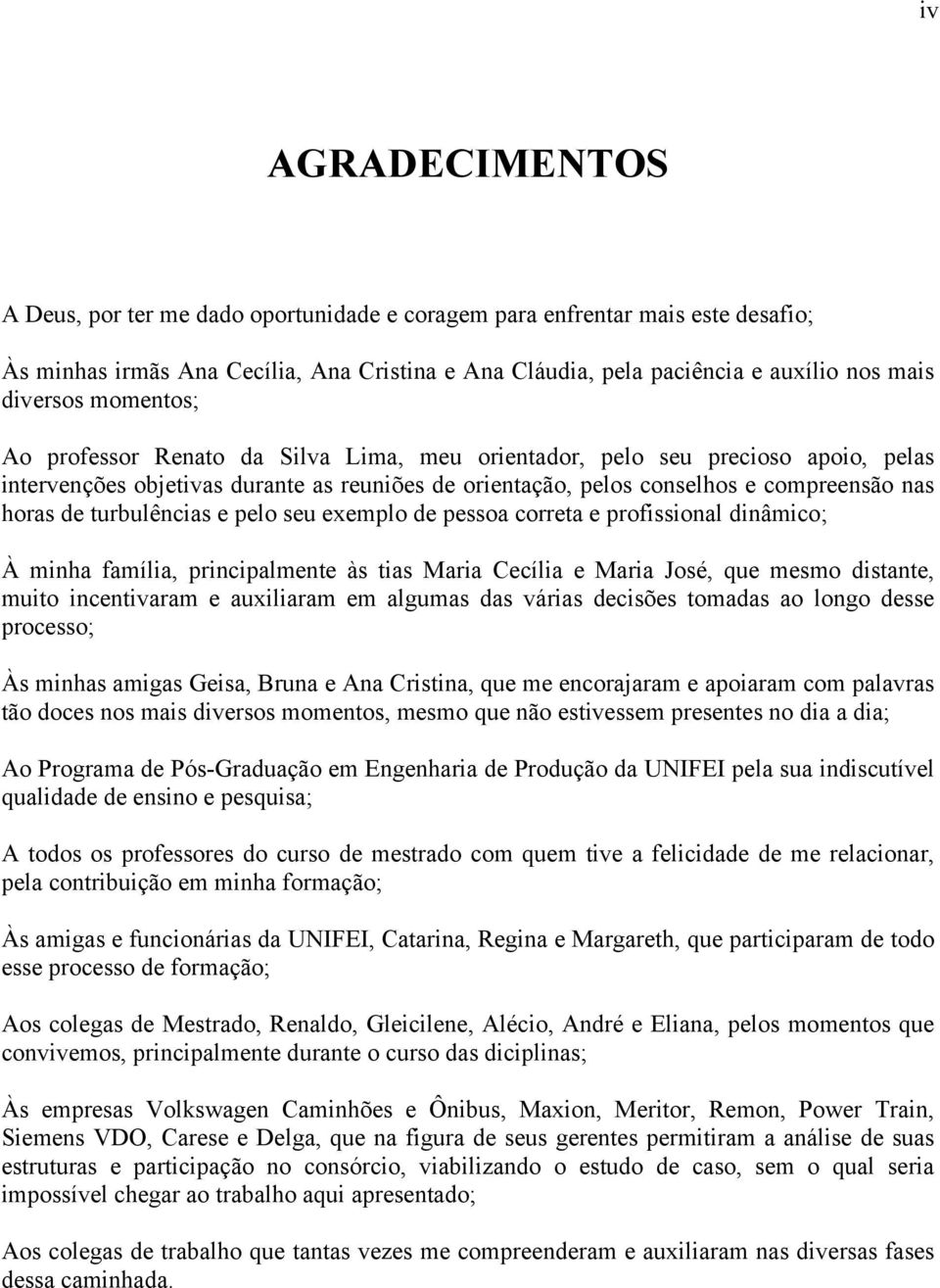 turbulências e pelo seu exemplo de pessoa correta e profissional dinâmico; À minha família, principalmente às tias Maria Cecília e Maria José, que mesmo distante, muito incentivaram e auxiliaram em