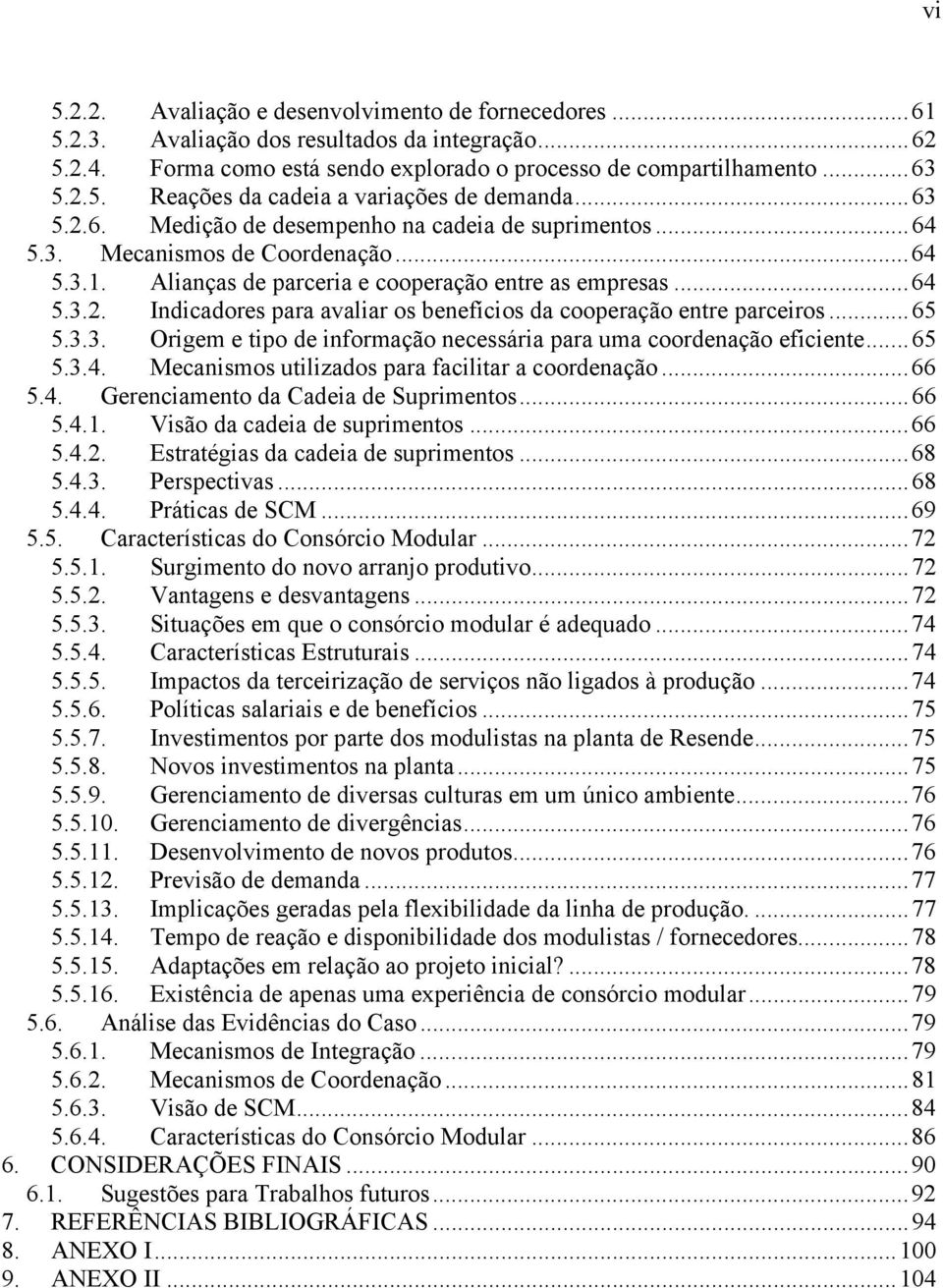 ..65 5.3.3. Origem e tipo de informação necessária para uma coordenação eficiente...65 5.3.4. Mecanismos utilizados para facilitar a coordenação...66 5.4. Gerenciamento da Cadeia de Suprimentos...66 5.4.1.