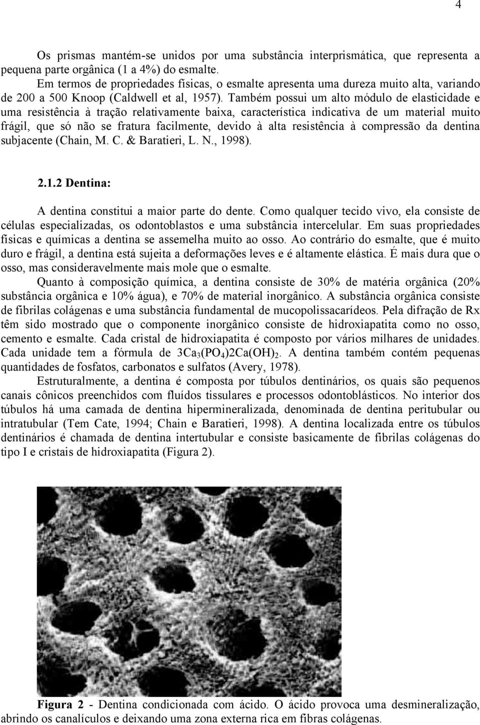 Também possui um alto módulo de elasticidade e uma resistência à tração relativamente baixa, característica indicativa de um material muito frágil, que só não se fratura facilmente, devido à alta