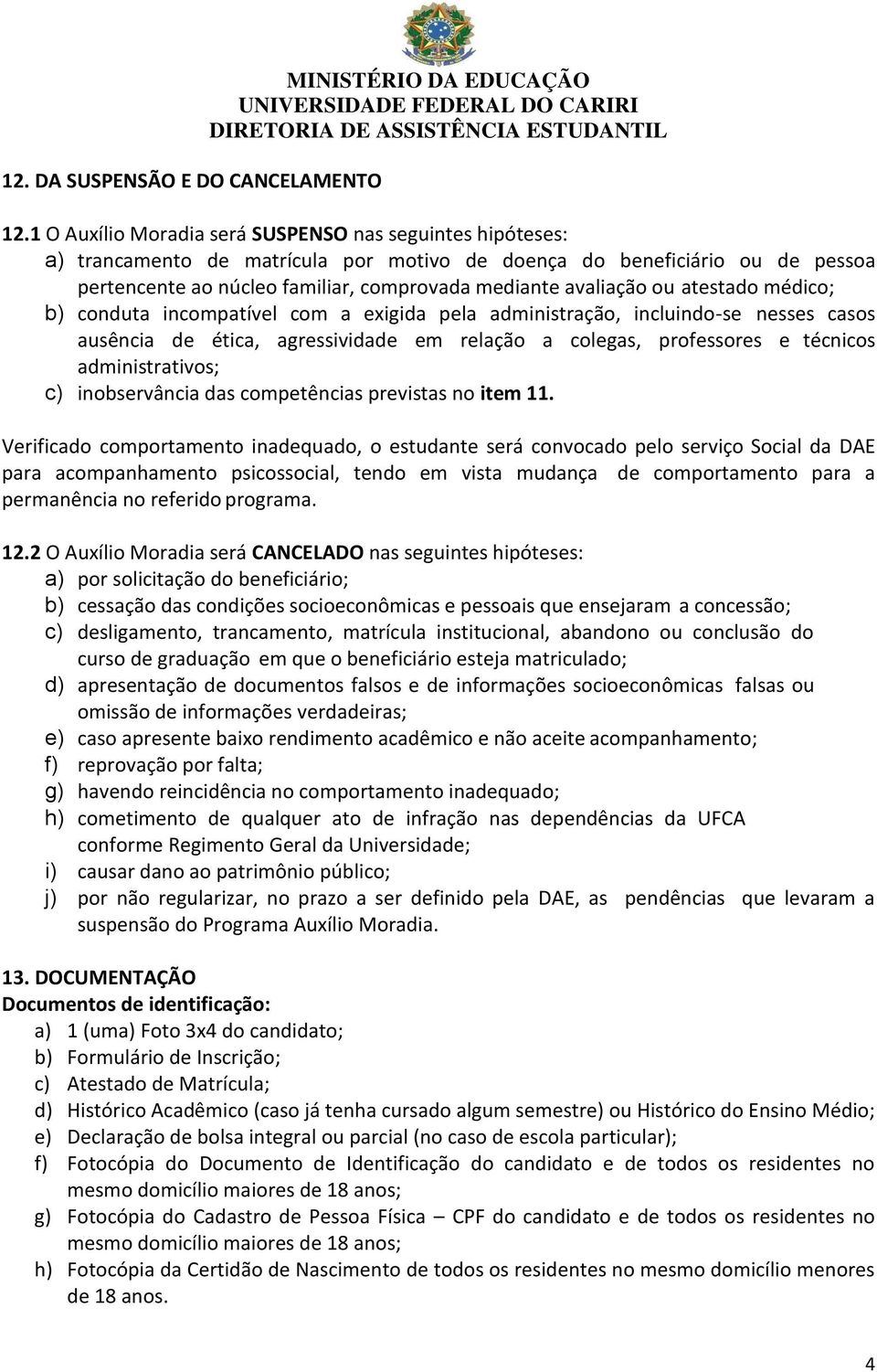 ou atestado médico; b) conduta incompatível com a exigida pela administração, incluindo-se nesses casos ausência de ética, agressividade em relação a colegas, professores e técnicos administrativos;