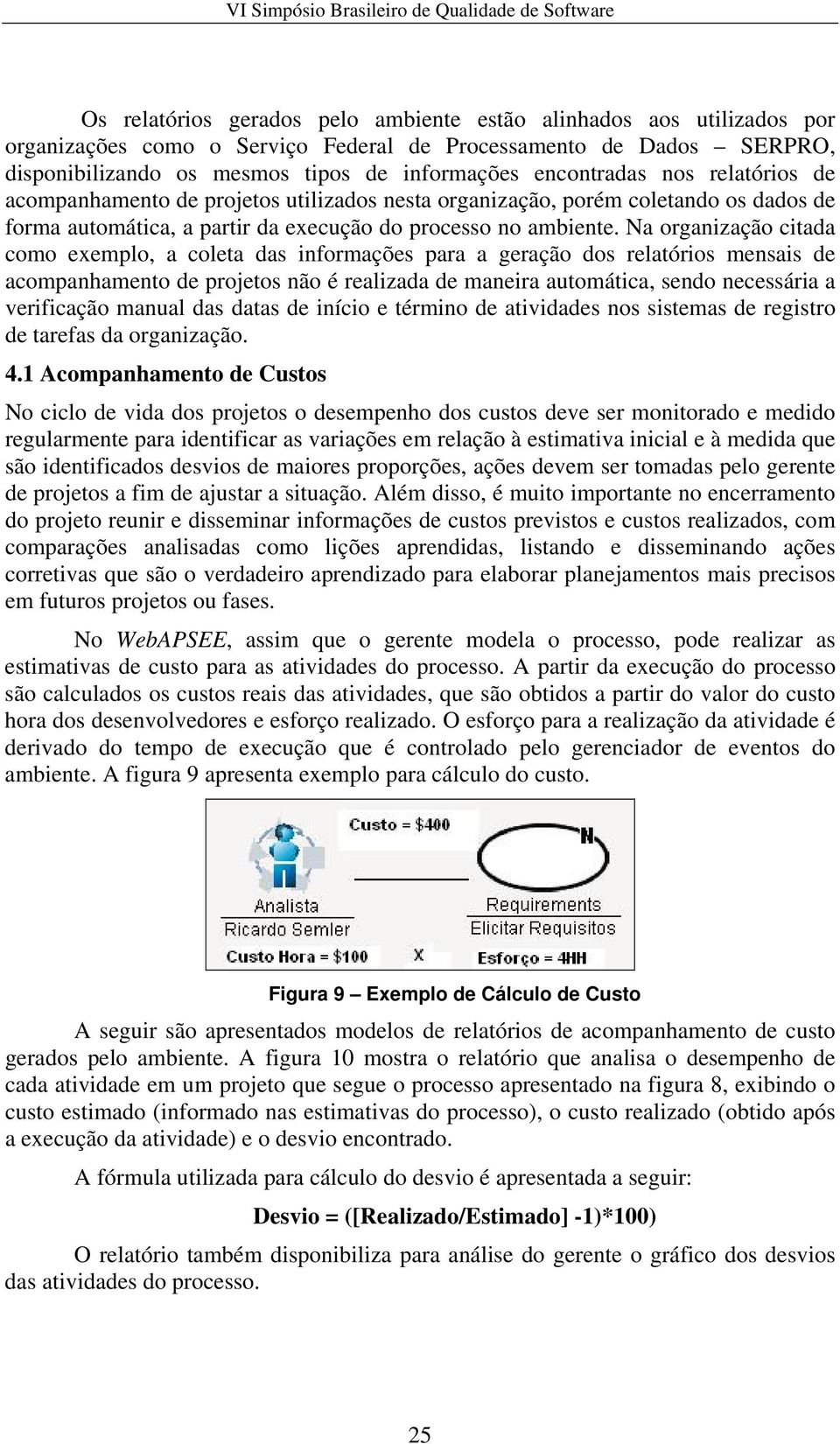 Na organização citada como exemplo, a coleta das informações para a geração dos relatórios mensais de acompanhamento de projetos não é realizada de maneira automática, sendo necessária a verificação