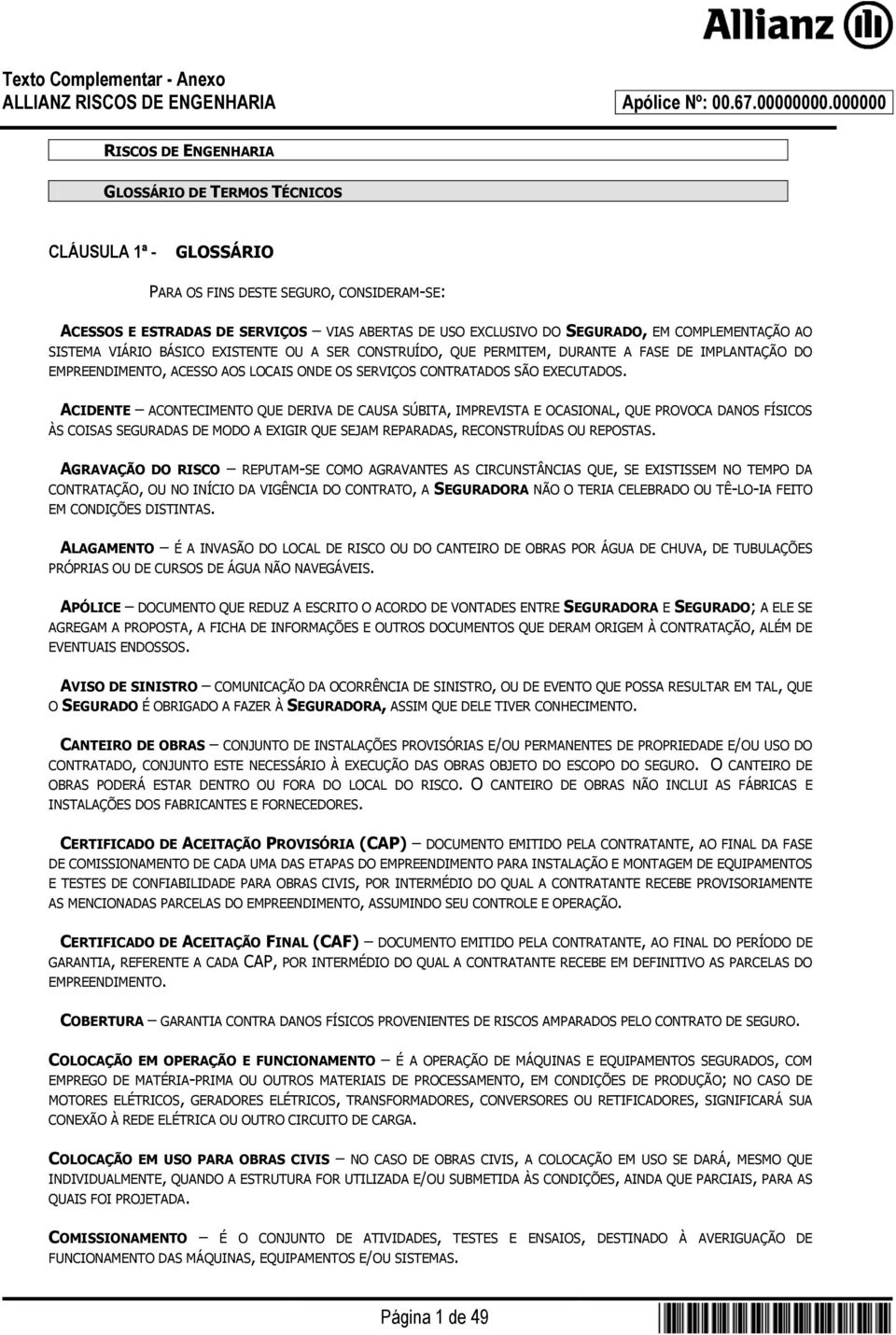 ACIDENTE ACONTECIMENTO QUE DERIVA DE CAUSA SÚBITA, IMPREVISTA E OCASIONAL, QUE PROVOCA DANOS FÍSICOS ÀS COISAS SEGURADAS DE MODO A EXIGIR QUE SEJAM REPARADAS, RECONSTRUÍDAS OU REPOSTAS.