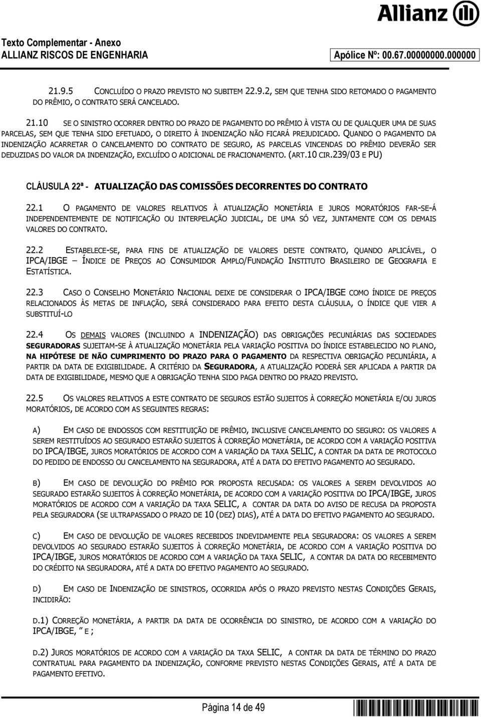 QUANDO O PAGAMENTO DA INDENIZAÇÃO ACARRETAR O CANCELAMENTO DO CONTRATO DE SEGURO, AS PARCELAS VINCENDAS DO PRÊMIO DEVERÃO SER DEDUZIDAS DO VALOR DA INDENIZAÇÃO, EXCLUÍDO O ADICIONAL DE FRACIONAMENTO.