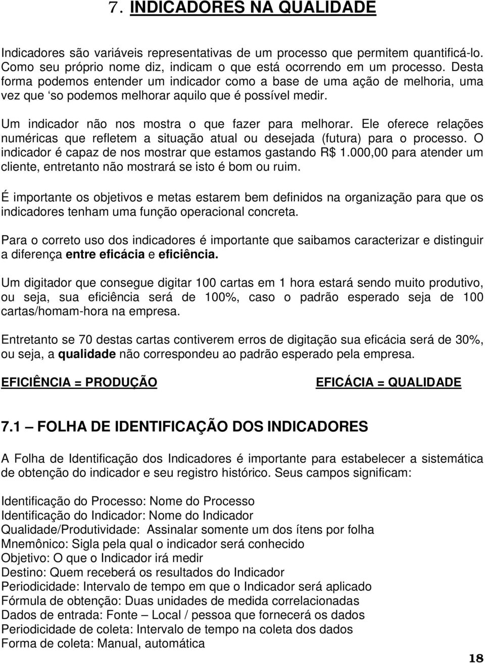 Ele oferece relações numéricas que refletem a situação atual ou desejada (futura) para o processo. O indicador é capaz de nos mostrar que estamos gastando R$ 1.