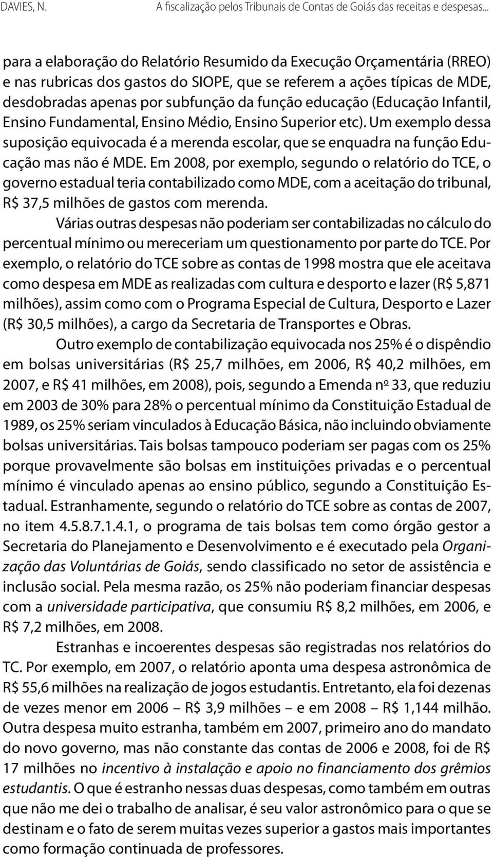 educação (Educação Infantil, Ensino Fundamental, Ensino Médio, Ensino Superior etc). Um exemplo dessa suposição equivocada é a merenda escolar, que se enquadra na função Educação mas não é MDE.