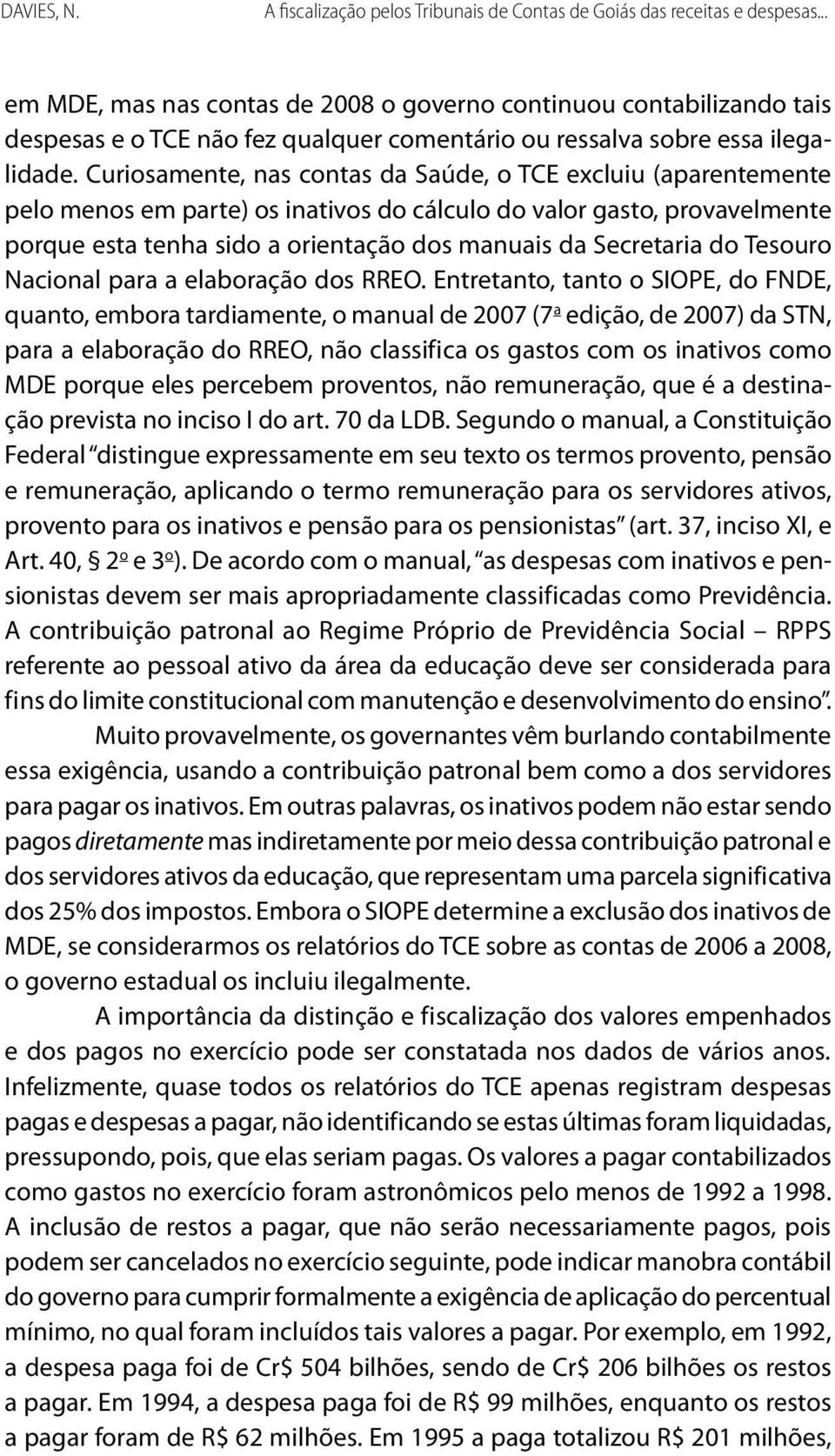 Curiosamente, nas contas da Saúde, o TCE excluiu (aparentemente pelo menos em parte) os inativos do cálculo do valor gasto, provavelmente porque esta tenha sido a orientação dos manuais da Secretaria