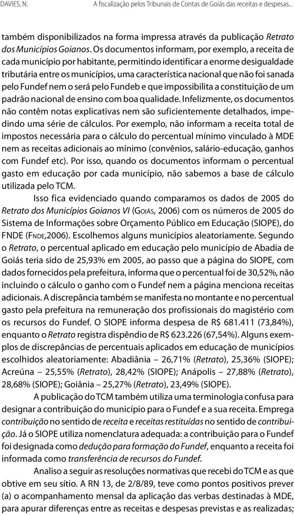 sanada pelo Fundef nem o será pelo Fundeb e que impossibilita a constituição de um padrão nacional de ensino com boa qualidade.