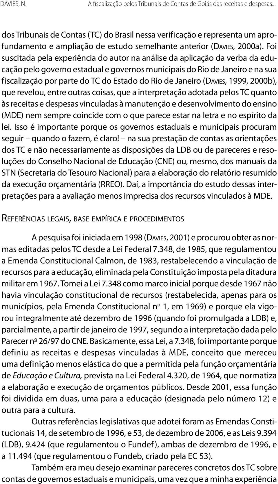 Foi suscitada pela experiência do autor na análise da aplicação da verba da educação pelo governo estadual e governos municipais do Rio de Janeiro e na sua fiscalização por parte do TC do Estado do