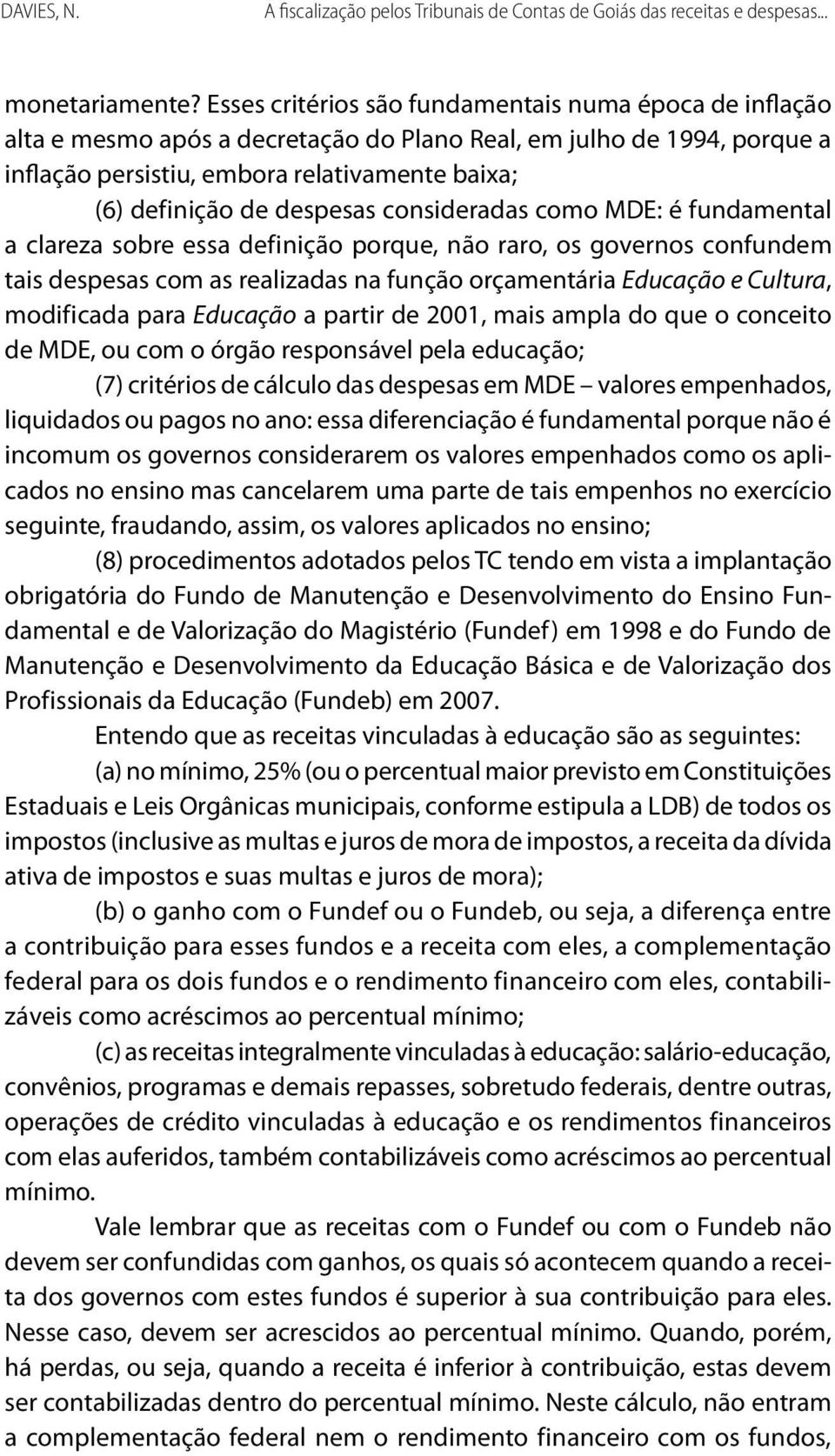 despesas consideradas como MDE: é fundamental a clareza sobre essa definição porque, não raro, os governos confundem tais despesas com as realizadas na função orçamentária Educação e Cultura,