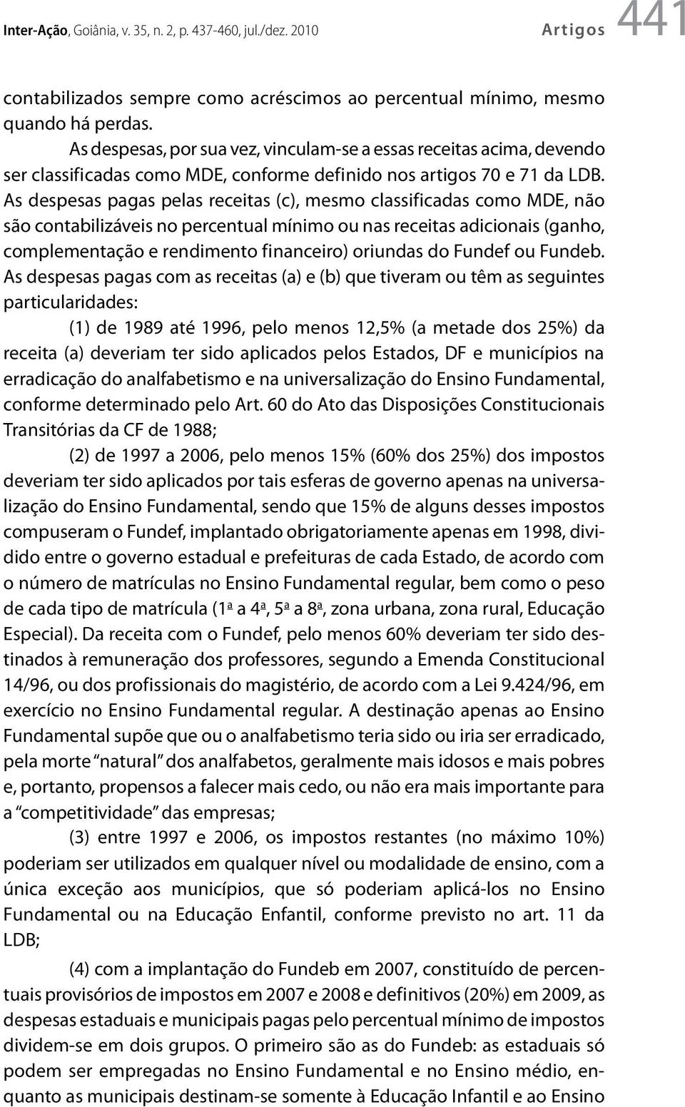 As despesas pagas pelas receitas (c), mesmo classificadas como MDE, não são contabilizáveis no percentual mínimo ou nas receitas adicionais (ganho, complementação e rendimento financeiro) oriundas do