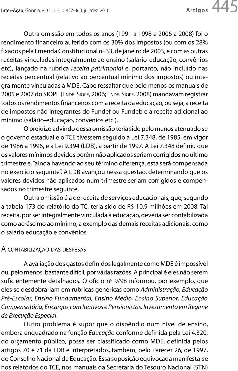 janeiro de 2003, e com as outras receitas vinculadas integralmente ao ensino (salário-educação, convênios etc), lançado na rubrica receita patrimonial e, portanto, não incluído nas receitas