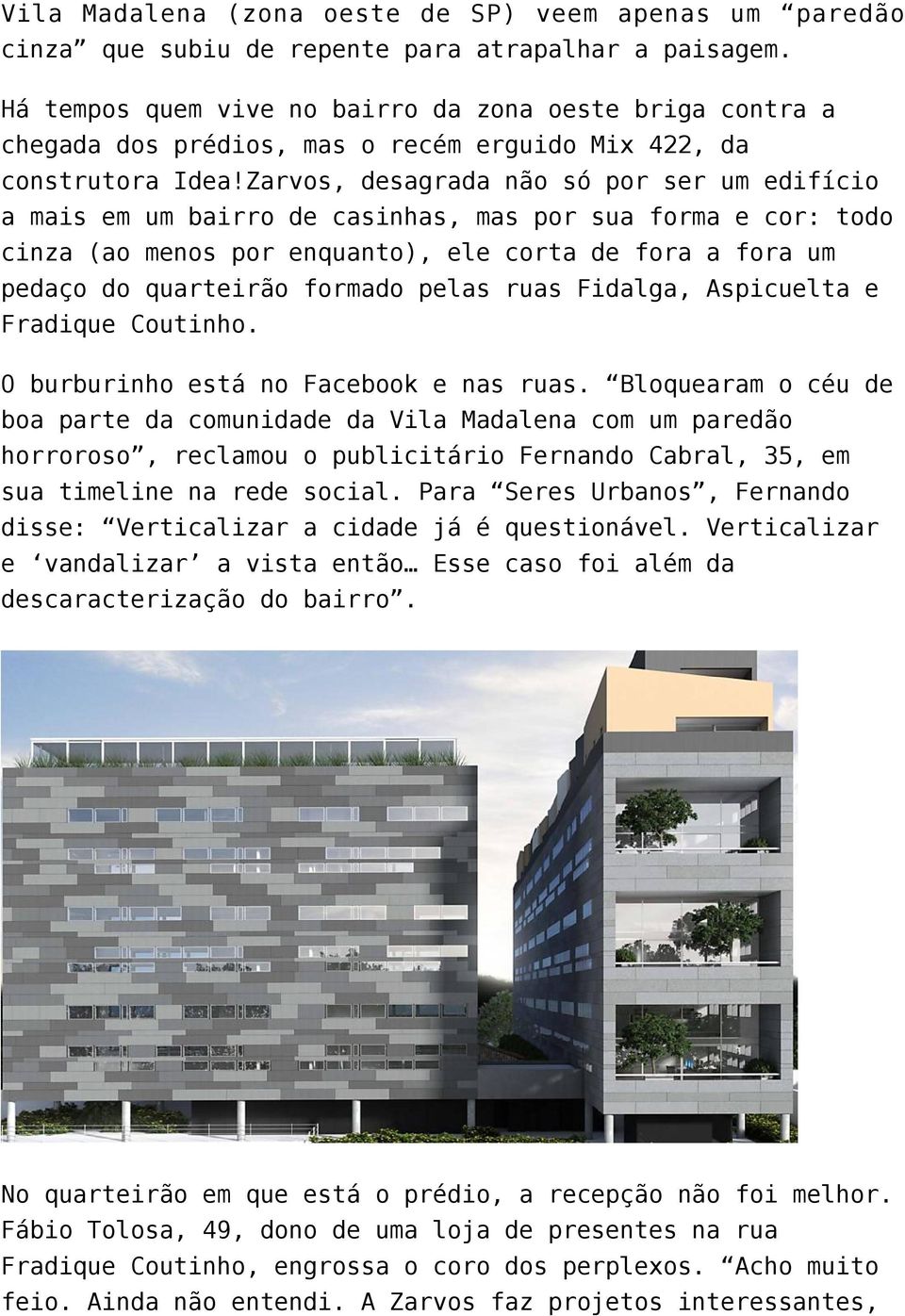 Zarvos, desagrada não só por ser um edifício a mais em um bairro de casinhas, mas por sua forma e cor: todo cinza (ao menos por enquanto), ele corta de fora a fora um pedaço do quarteirão formado