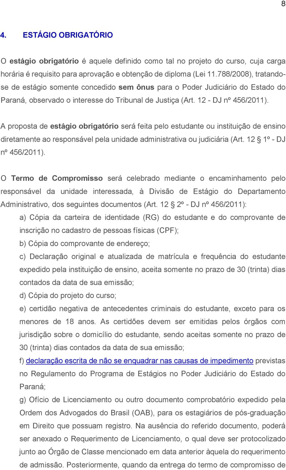 A proposta de estágio obrigatório será feita pelo estudante ou instituição de ensino diretamente ao responsável pela unidade administrativa ou judiciária (Art. 12 1º - DJ nº 456/2011).