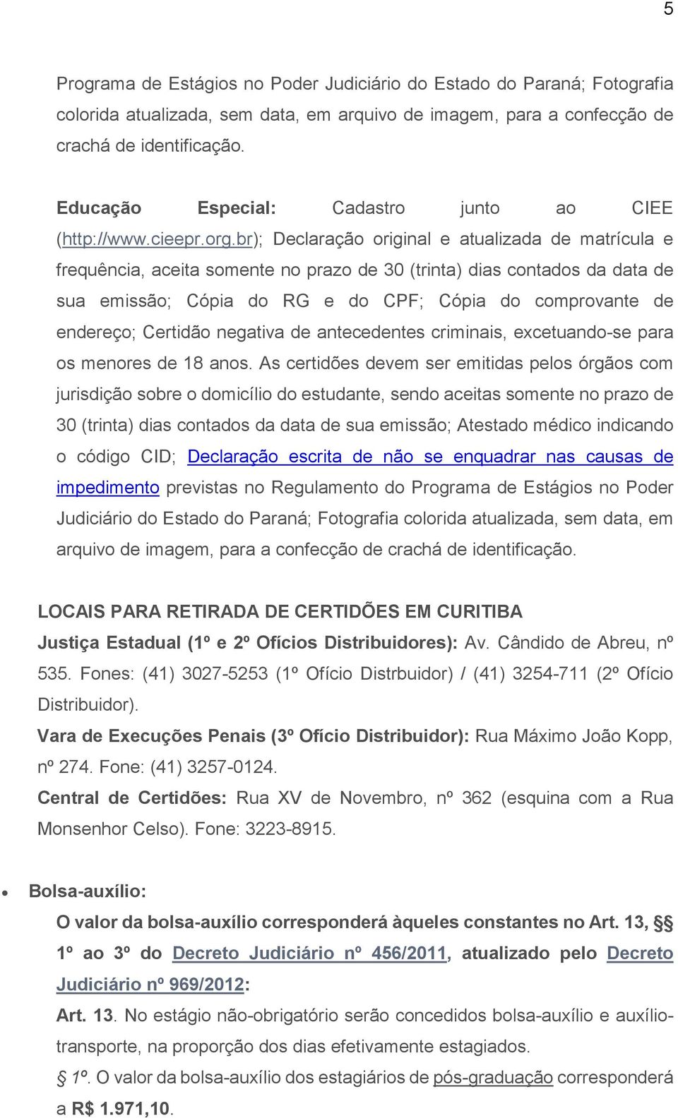 br); Declaração original e atualizada de matrícula e frequência, aceita somente no prazo de 30 (trinta) dias contados da data de sua emissão; Cópia do RG e do CPF; Cópia do comprovante de endereço;