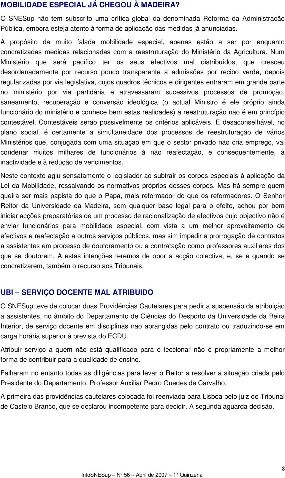 A propósito da muito falada mobilidade especial, apenas estão a ser por enquanto concretizadas medidas relacionadas com a reestruturação do Ministério da Agricultura.