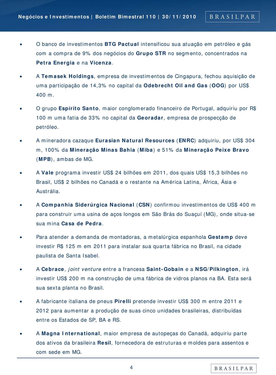 O grupo Espírito Santo, maior conglomerado financeiro de Portugal, adquiriu por R$ 100 m uma fatia de 33% no capital da Georadar, empresa de prospecção de petróleo.