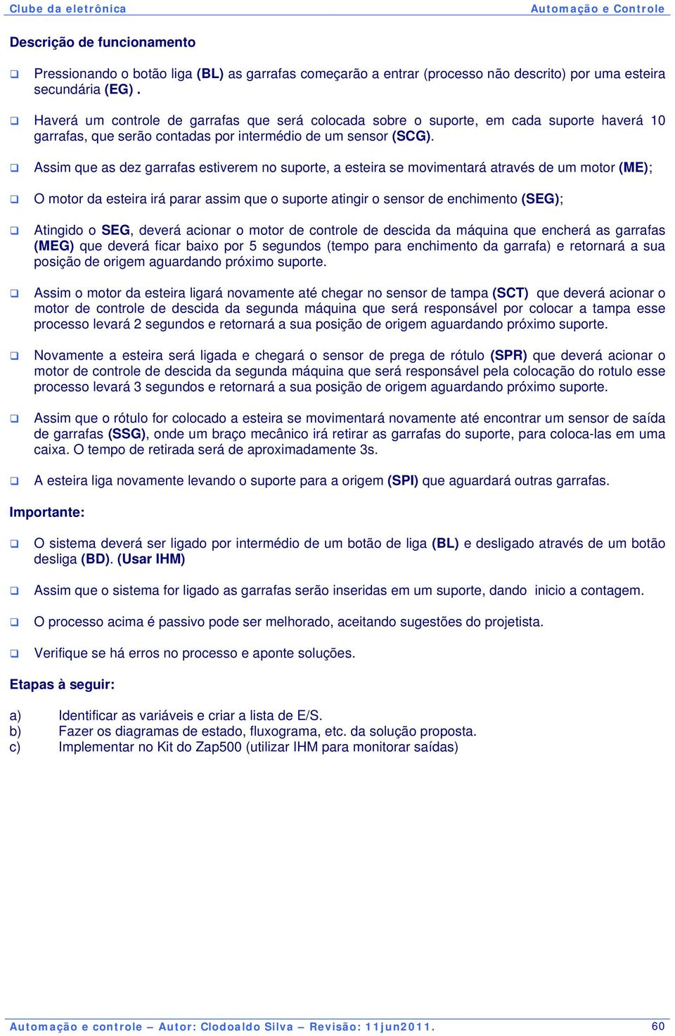 Assim que as dez garrafas estiverem no suporte, a esteira se movimentará através de um motor (ME); O motor da esteira irá parar assim que o suporte atingir o sensor de enchimento (SEG); Atingido o