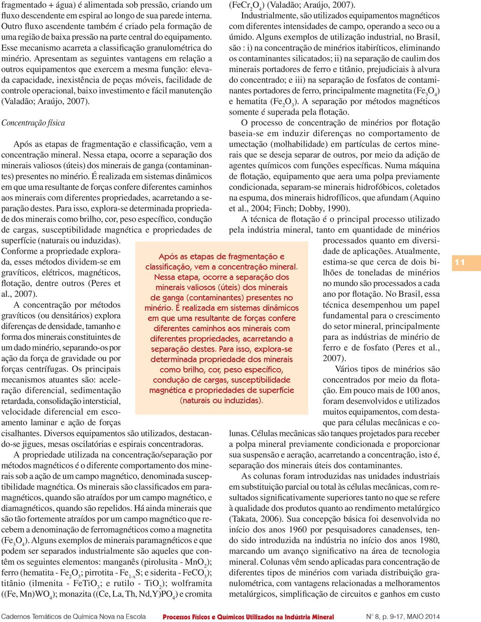 Apresentam as seguintes vantagens em relação a outros equipamentos que exercem a mesma função: elevada capacidade, inexistência de peças móveis, facilidade de controle operacional, baixo investimento