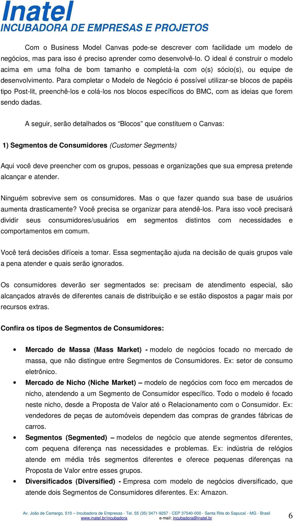 Para completar o Modelo de Negócio é possível utilizar-se blocos de papéis tipo Post-lit, preenchê-los e colá-los nos blocos específicos do BMC, com as ideias que forem sendo dadas.