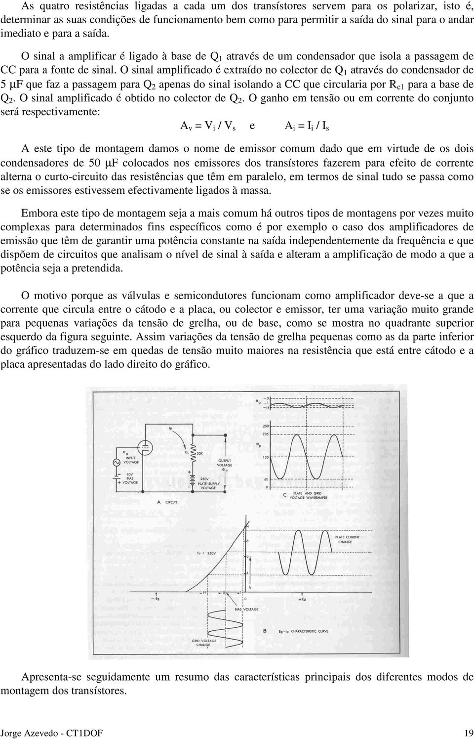 O sinal amplificado é extraído no colector de Q 1 através do condensador de 5 µf que faz a passagem para Q 2 apenas do sinal isolando a CC que circularia por R c1 para a base de Q 2.