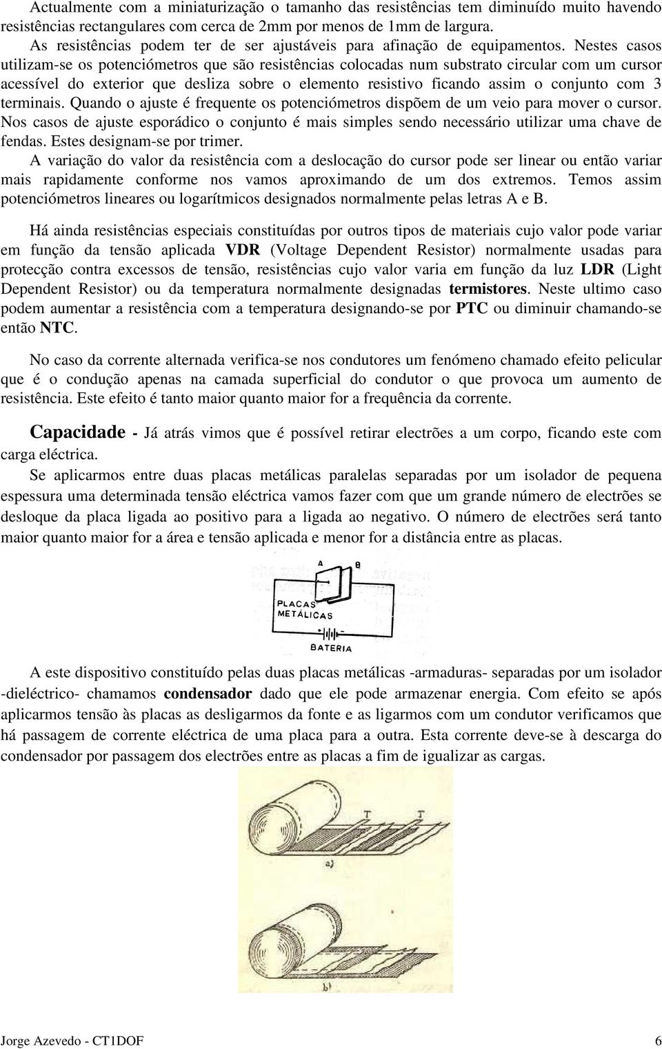 Nestes casos utilizam-se os potenciómetros que são resistências colocadas num substrato circular com um cursor acessível do exterior que desliza sobre o elemento resistivo ficando assim o conjunto