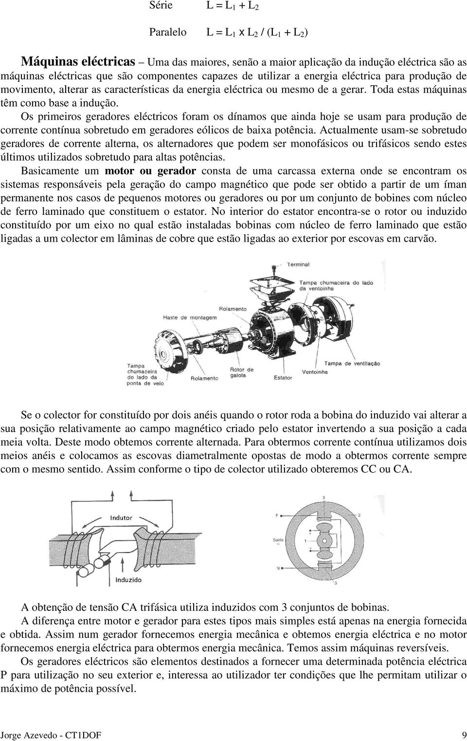 Os primeiros geradores eléctricos foram os dínamos que ainda hoje se usam para produção de corrente contínua sobretudo em geradores eólicos de baixa potência.