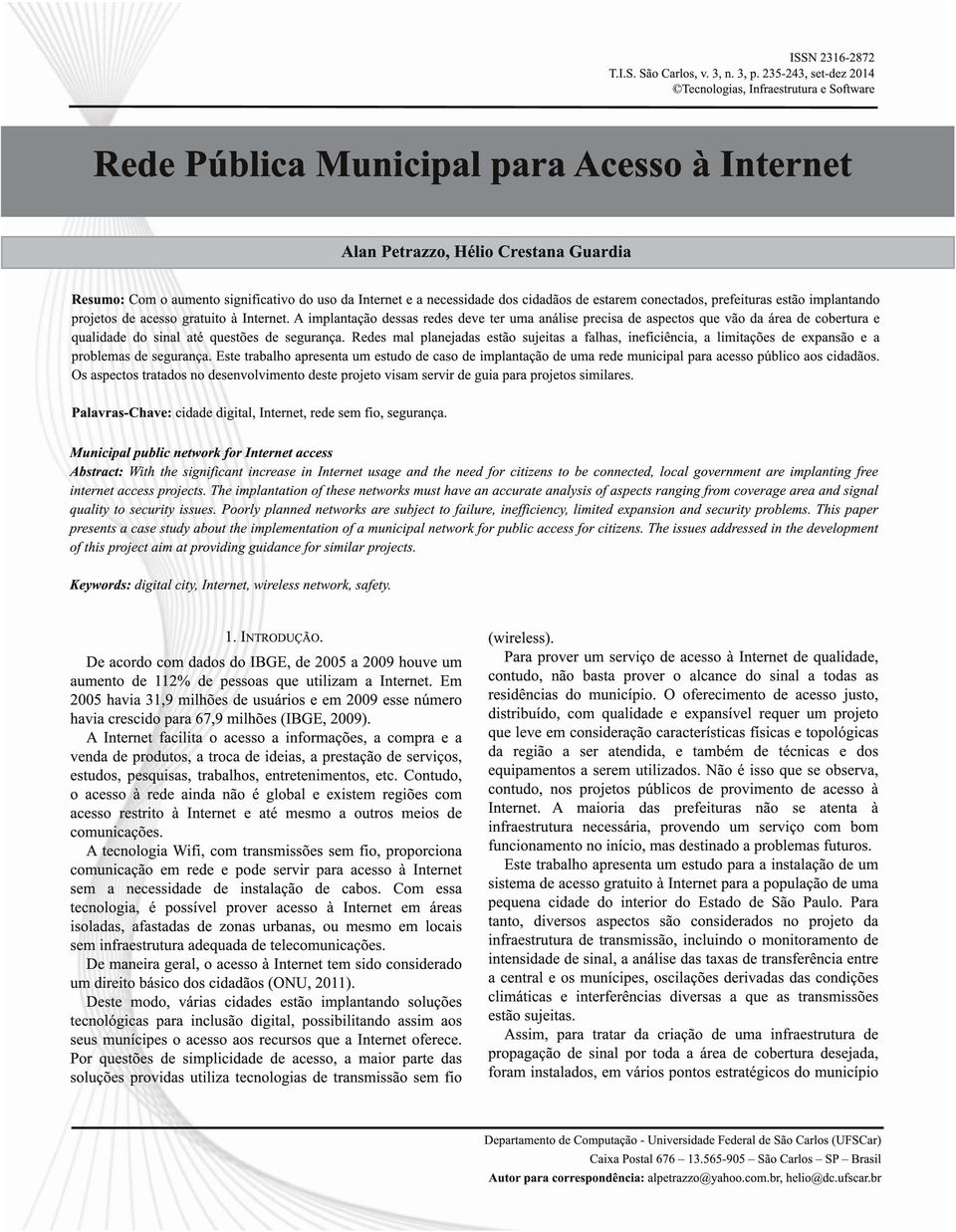 projetos de acesso gratuito à Internet. A implantação dessas redes deve ter uma análise precisa de aspectos que vão da área de cobertura e qualidade do sinal até questões de segurança.