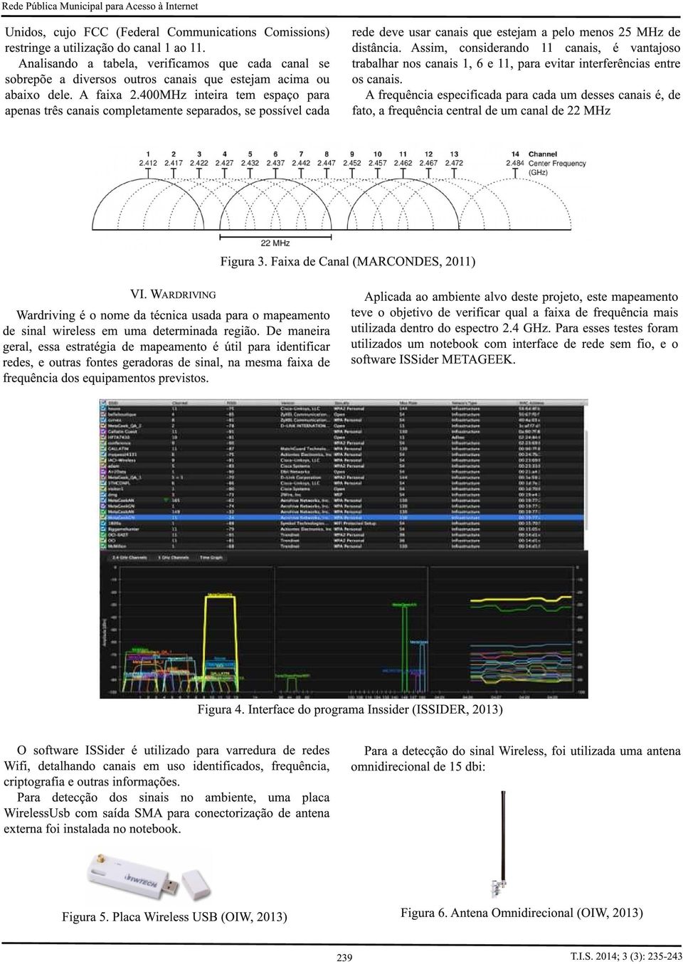 400MHz inteira tem espaço para apenas três canais completamente separados, se possível cada rede deve usar canais que estejam a pelo menos 25 MHz de distância.