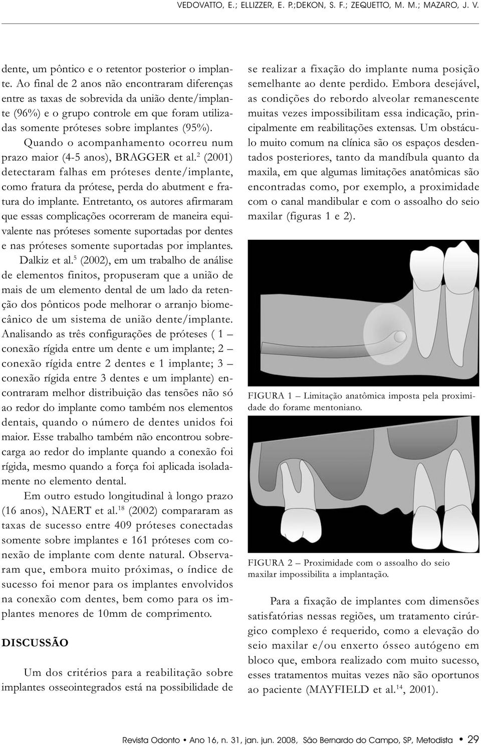 Quando o acompanhamento ocorreu num prazo maior (4-5 anos), BRAGGER et al. 2 (2001) detectaram falhas em próteses dente/implante, como fratura da prótese, perda do abutment e fratura do implante.