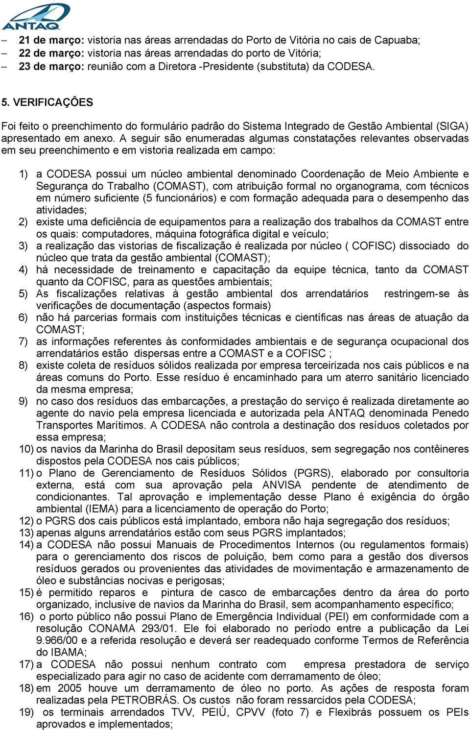 A seguir são enumeradas algumas constatações relevantes observadas em seu preenchimento e em vistoria realizada em campo: 1) a CODESA possui um núcleo ambiental denominado Coordenação de Meio