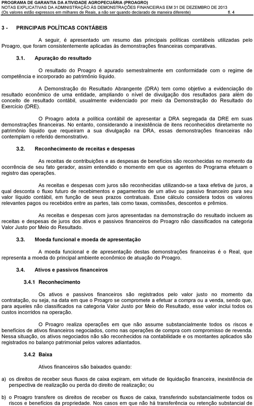 comparativas. 3.1. Apuração do resultado O resultado do Proagro é apurado semestralmente em conformidade com o regime de competência e incorporado ao patrimônio líquido.