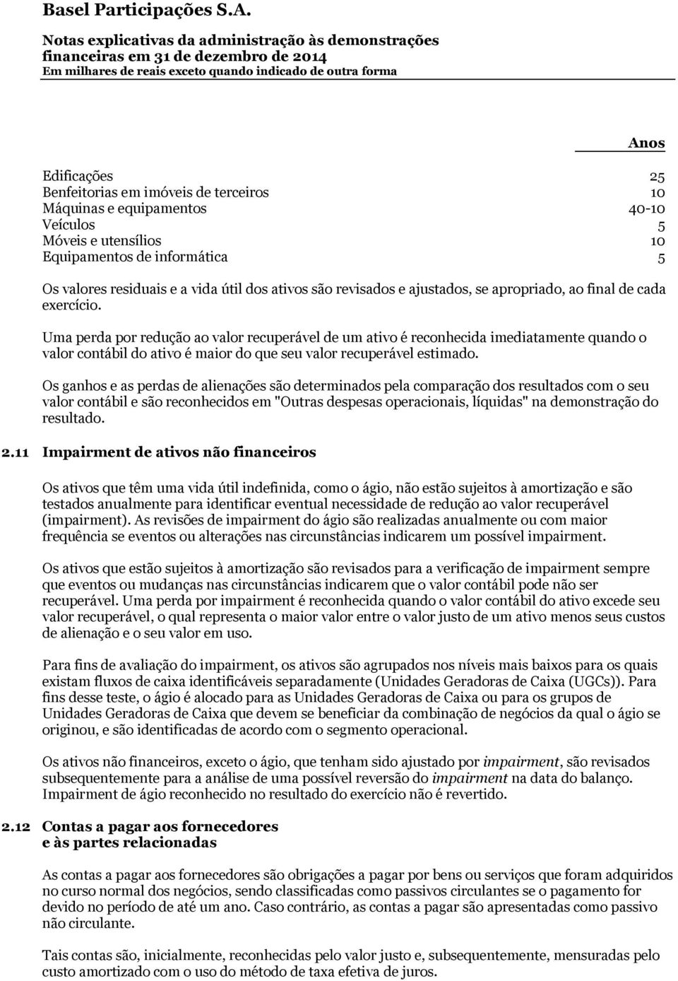 Uma perda por redução ao valor recuperável de um ativo é reconhecida imediatamente quando o valor contábil do ativo é maior do que seu valor recuperável estimado.