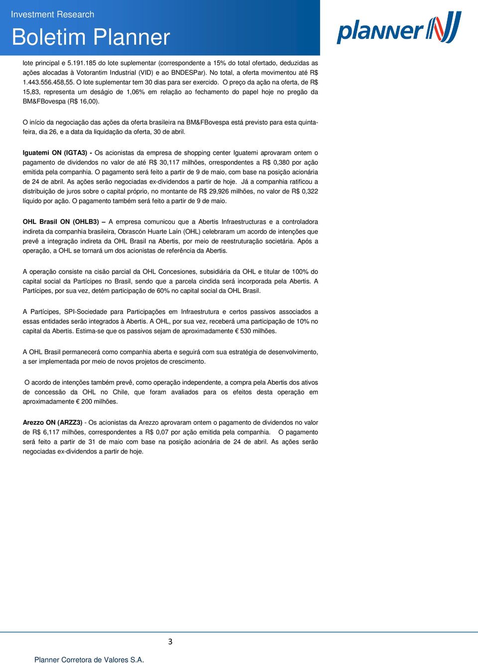 O preço da ação na oferta, de R$ 15,83, representa um deságio de 1,06% em relação ao fechamento do papel hoje no pregão da BM&FBovespa (R$ 16,00).