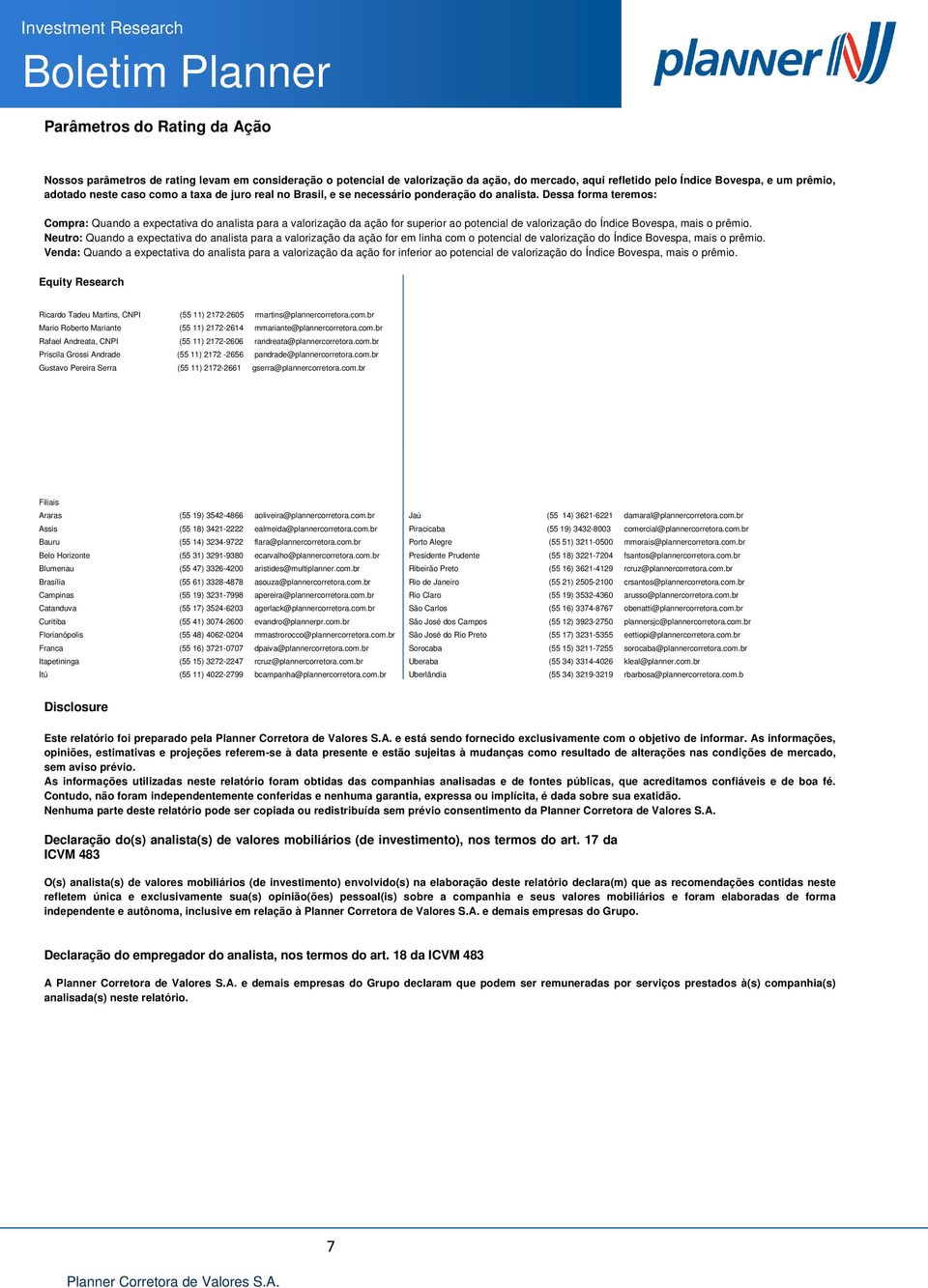 Dessa forma teremos: Compra: Quando a expectativa do analista para a valorização da ação for superior ao potencial de valorização do Índice Bovespa, mais o prêmio.