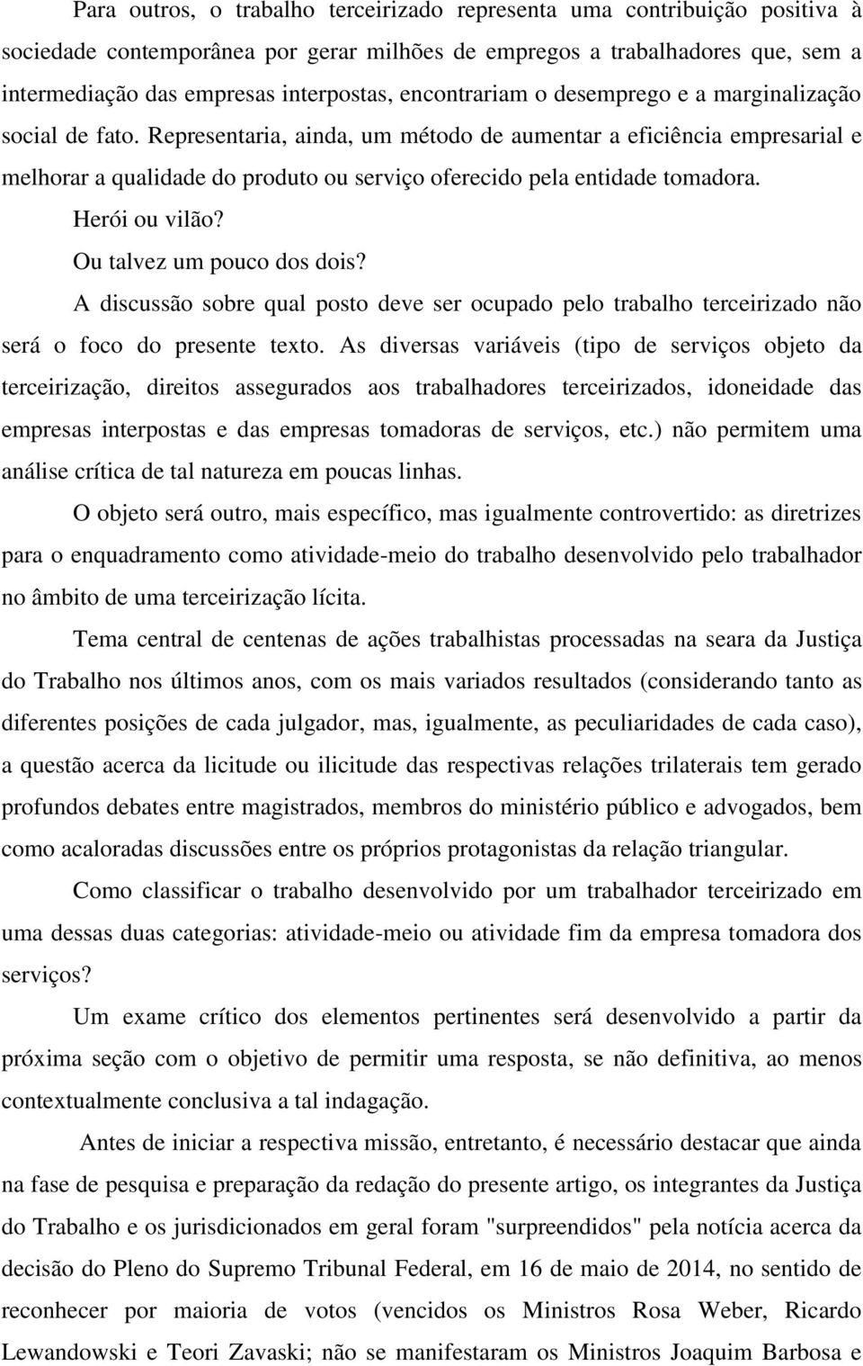 Representaria, ainda, um método de aumentar a eficiência empresarial e melhorar a qualidade do produto ou serviço oferecido pela entidade tomadora. Herói ou vilão? Ou talvez um pouco dos dois?