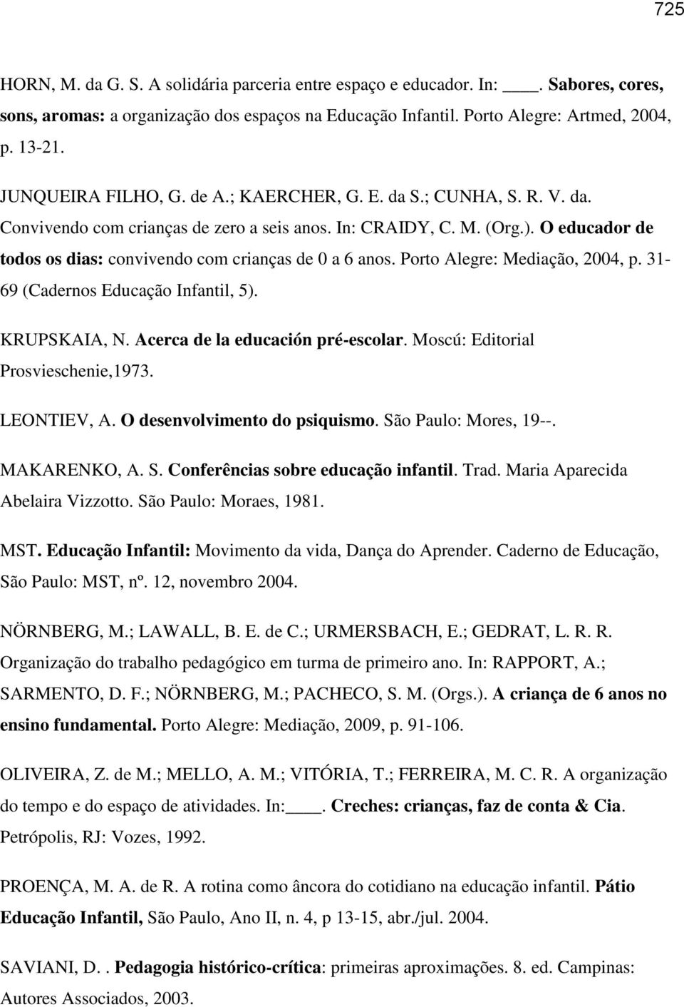 O educador de todos os dias: convivendo com crianças de 0 a 6 anos. Porto Alegre: Mediação, 2004, p. 31-69 (Cadernos Educação Infantil, 5). KRUPSKAIA, N. Acerca de la educación pré-escolar.