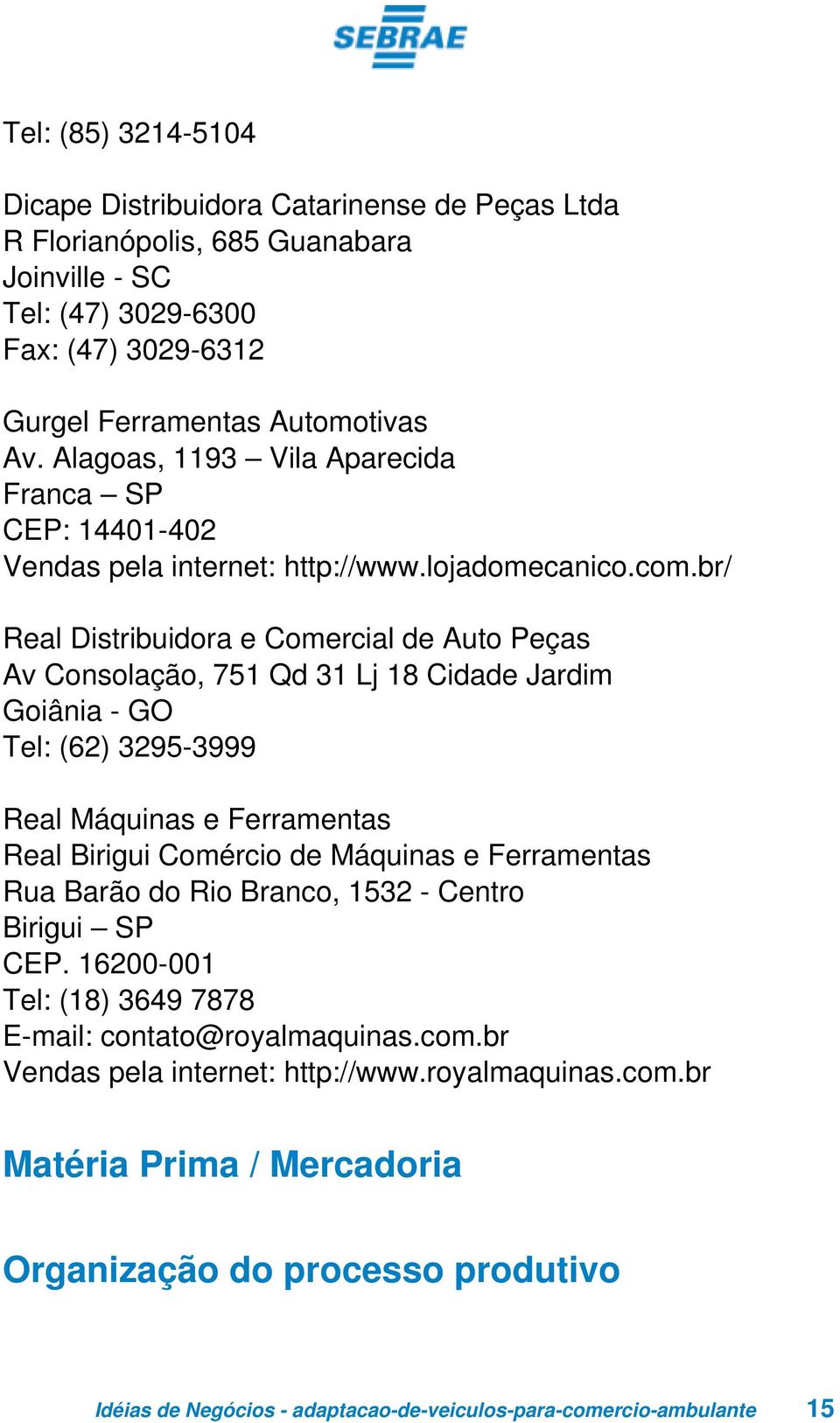 br/ Real Distribuidora e Comercial de Auto Peças Av Consolação, 751 Qd 31 Lj 18 Cidade Jardim Goiânia - GO Tel: (62) 3295-3999 Real Máquinas e Ferramentas Real Birigui Comércio de Máquinas e