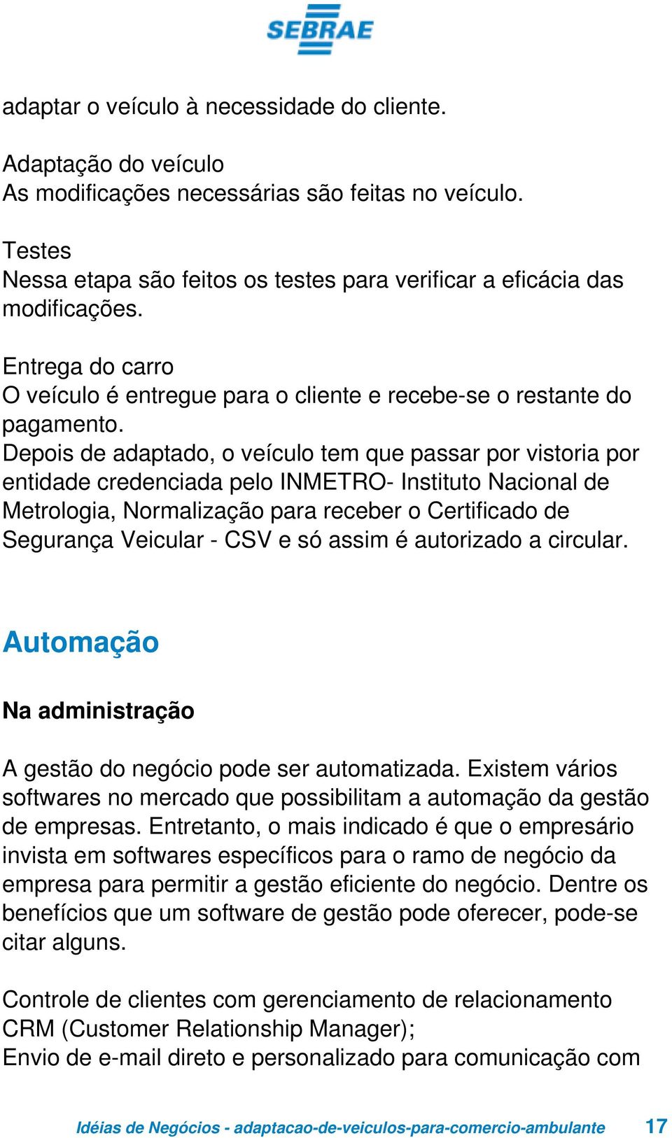 Depois de adaptado, o veículo tem que passar por vistoria por entidade credenciada pelo INMETRO- Instituto Nacional de Metrologia, Normalização para receber o Certificado de Segurança Veicular - CSV