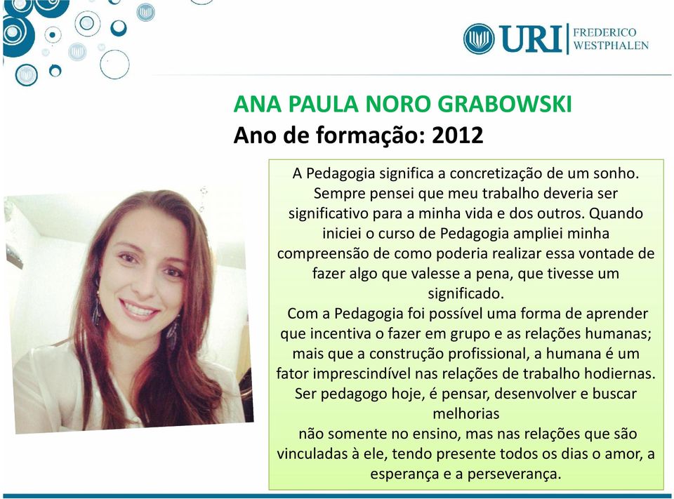 Com a Pedagogia foi possível uma forma de aprender que incentiva o fazer em grupo e as relações humanas; mais que a construção profissional, a humana é um fator imprescindível nas relações