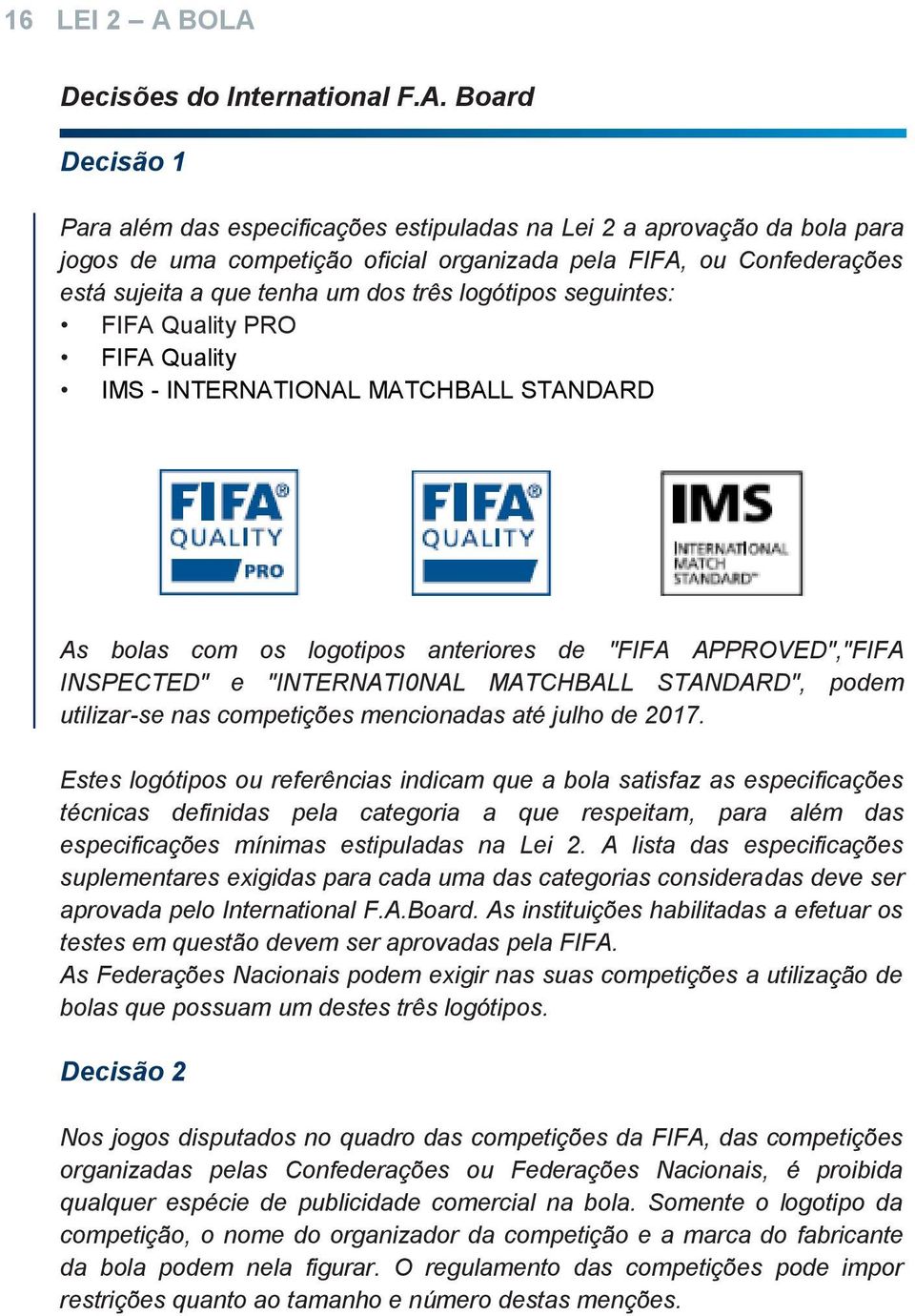 está sujeita a que tenha um dos três logótipos seguintes: FIFA Quality PRO FIFA Quality IMS - INTERNATIONAL MATCHBALL STANDARD As bolas com os logotipos anteriores de "FIFA APPROVED","FIFA INSPECTED"