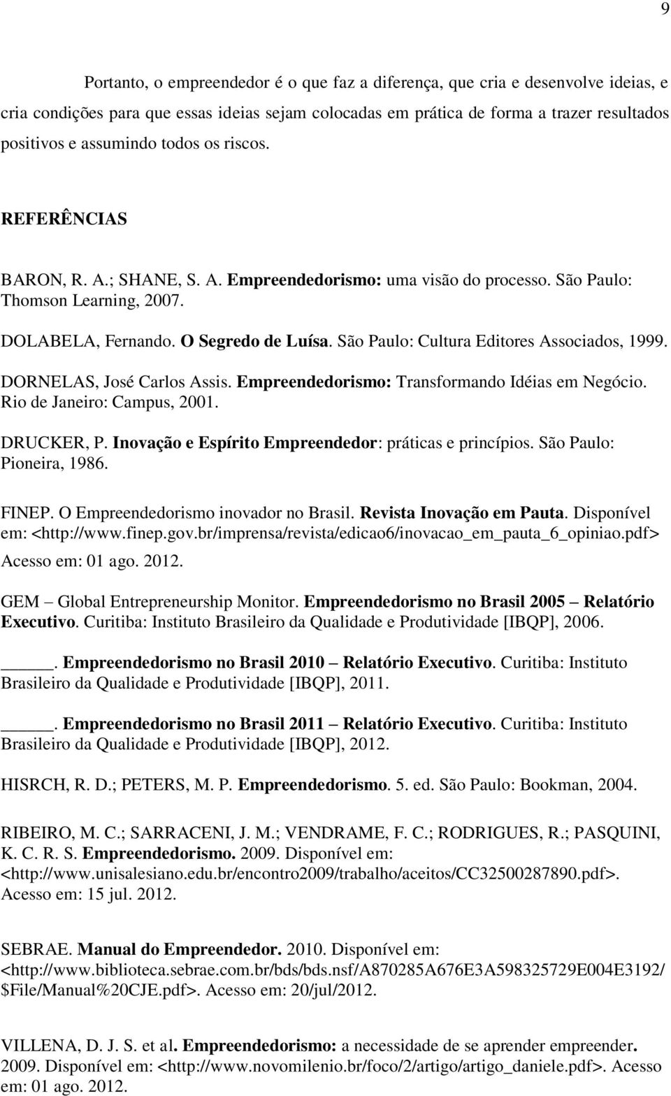 São Paulo: Cultura Editores Associados, 1999. DORNELAS, José Carlos Assis. Empreendedorismo: Transformando Idéias em Negócio. Rio de Janeiro: Campus, 2001. DRUCKER, P.