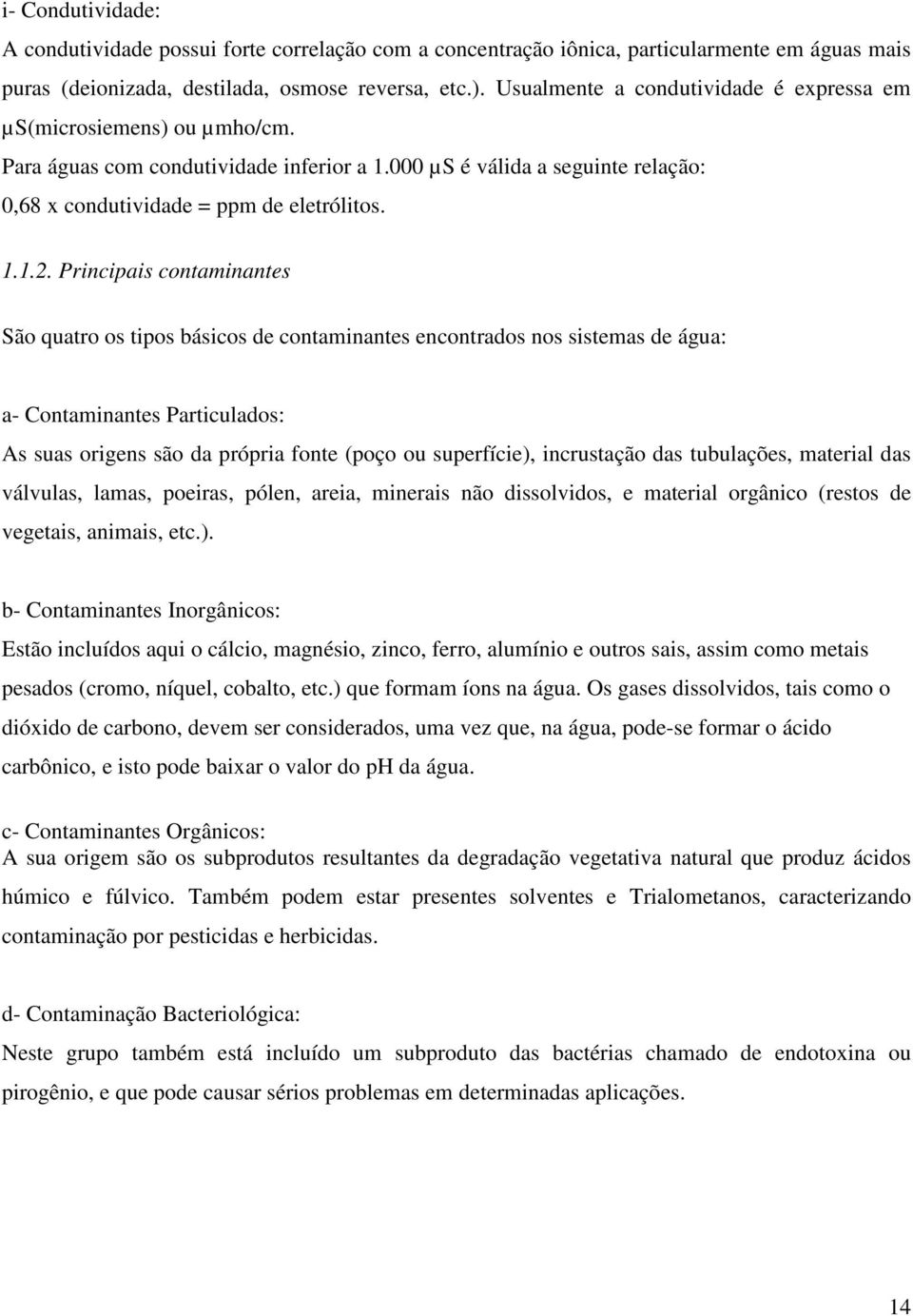 Principais contaminantes São quatro os tipos básicos de contaminantes encontrados nos sistemas de água: a- Contaminantes Particulados: As suas origens são da própria fonte (poço ou superfície),