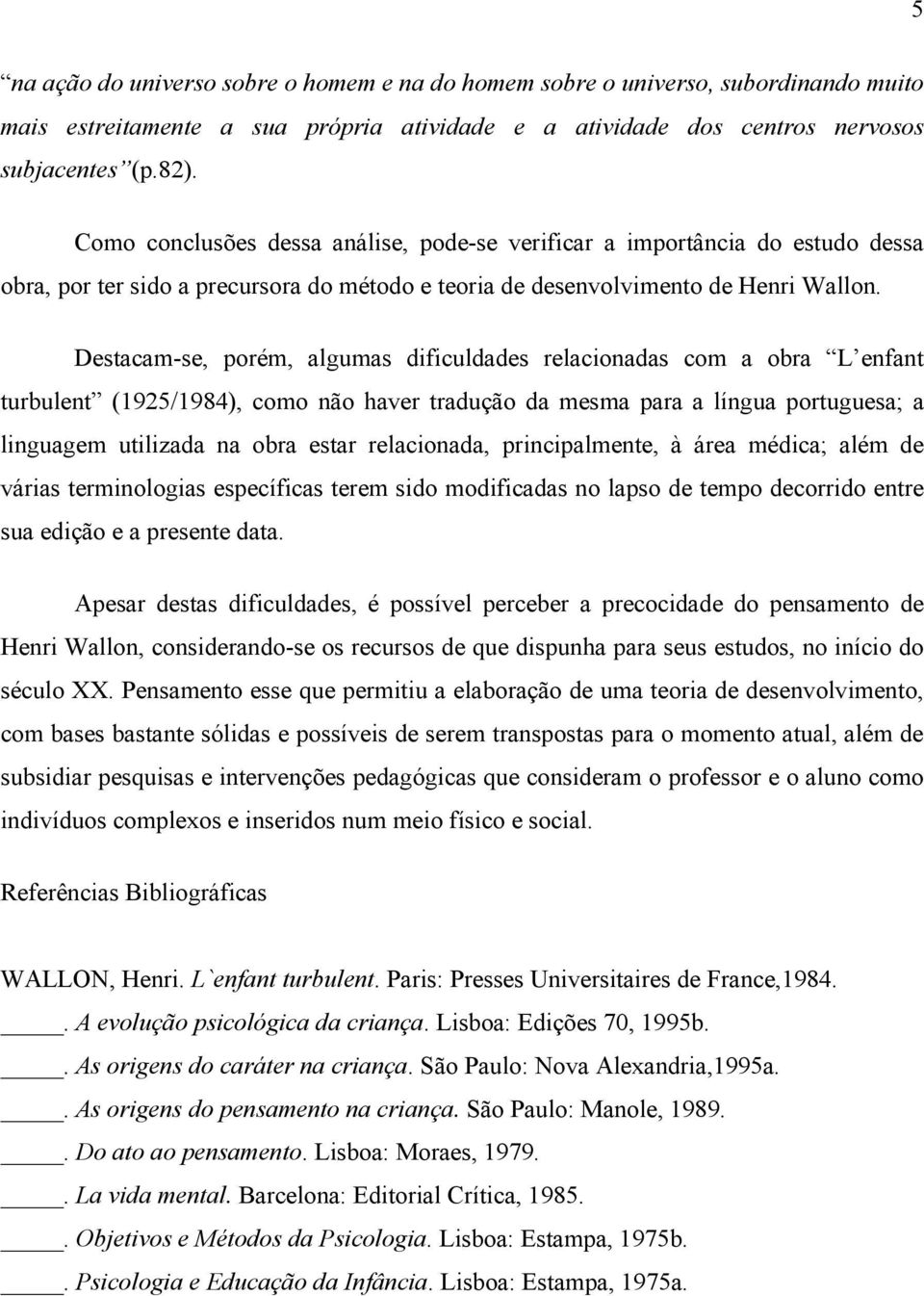 Destacam-se, porém, algumas dificuldades relacionadas com a obra L enfant turbulent (1925/1984), como não haver tradução da mesma para a língua portuguesa; a linguagem utilizada na obra estar