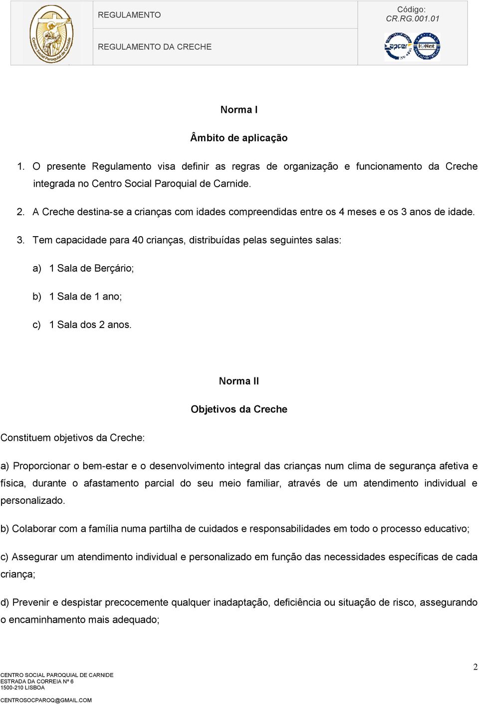 anos de idade. 3. Tem capacidade para 40 crianças, distribuídas pelas seguintes salas: a) 1 Sala de Berçário; b) 1 Sala de 1 ano; c) 1 Sala dos 2 anos.