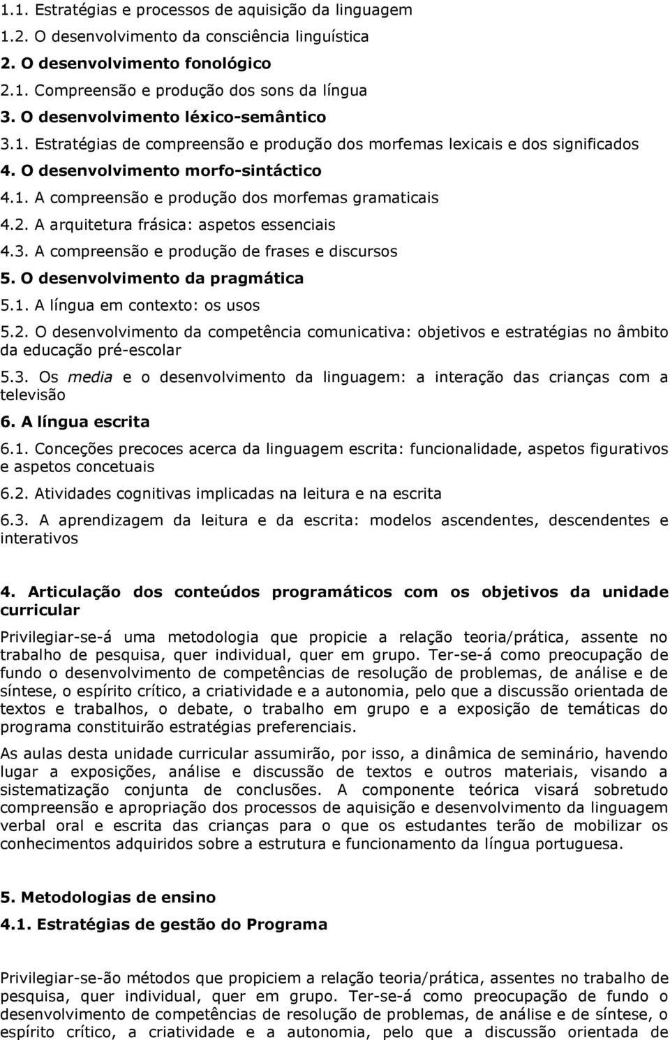 2. A arquitetura frásica: aspetos essenciais 4.3. A compreensão e produção de frases e discursos 5. O desenvolvimento da pragmática 5.1. A língua em contexto: os usos 5.2. O desenvolvimento da competência comunicativa: objetivos e estratégias no âmbito da educação pré-escolar 5.