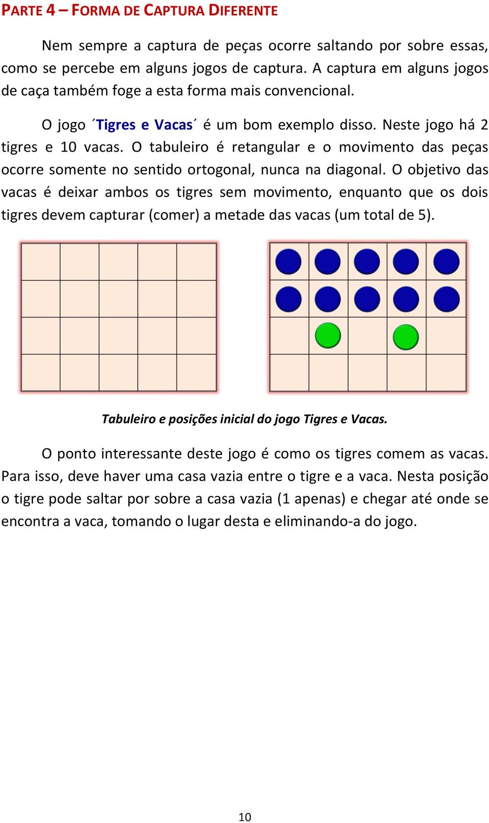 O tabuleiro é retangular e o movimento das peças ocorre somente no sentido ortogonal, nunca na diagonal.